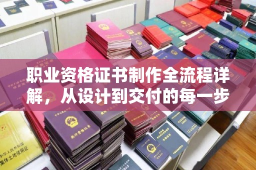 呼图壁职业资格证书制作全流程详解，从设计到交付的每一步