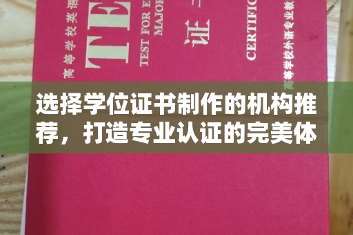 东西湖选择学位证书制作的机构推荐，打造专业认证的完美体验